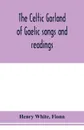 The Celtic garland of Gaelic songs and readings. Translation of Gaelic and English songs - Henry White, Fionn