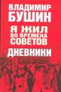 Я жил во времена Советов. Дневники - Бушин Владимир Сергеевич