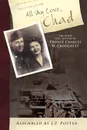 All My Love, Chad. The WWII Love Letters of Private Charles D. Crouchley - By J. P. Pott Assembled by J. P. Potter