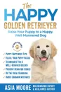 The Happy Golden Retriever. Raise Your Puppy to a Happy, Well-Mannered Dog - Asia Moore