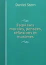 Esquisses morales, pensees, reflexions et maximes - Daniel Stern