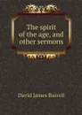 The spirit of the age, and other sermons - David James Burrell