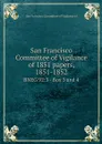 San Francisco Committee of Vigilance of 1851 papers, 1851-1852. BNEG 92:3 - Box 3 and 4 - San Francisco Committee of Vigilance of