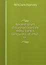 Recentiorum disceptationes de motu cordis, sanguinis, et chyli, in . - William Harvey