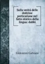 Sulla verita delle dottrine perticariane nel fatto storico della lingua: dubbi - Giovanni Galvani