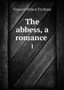 The abbess, a romance . 1 - Frances Milton Trollope