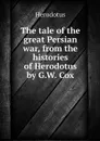 The tale of the great Persian war, from the histories of Herodotus by G.W. Cox - Herodotus