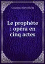 Le prophete : opera en cinq actes - Giacomo Meyerbeer