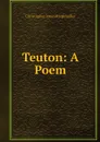 Teuton: A Poem - Christopher James Riethmüller