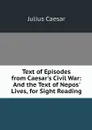 Text of Episodes from Caesar's Civil War: And the Text of Nepos' Lives, for Sight Reading - Julius Caesar