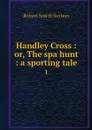 Handley Cross : or, The spa hunt : a sporting tale. 1 - Robert Smith Surtees