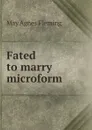 Fated to marry microform - Fleming May Agnes