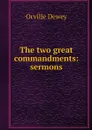 The two great commandments: sermons - Orville Dewey