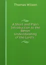 A Short and Plain Introduction to the Better Understanding of the Lord's . - Thomas Wilson
