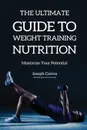 The Ultimate Guide to Weight Training Nutrition. Maximize Your Potential - Joseph Correa