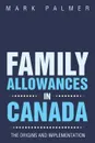 Family Allowances in Canada. The Origins and Implementation - Mark Palmer