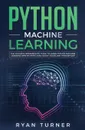 Python Machine Learning. The Ultimate Intermediate Guide to Learn Python Machine Learning Step by Step Using Scikit-learn and Tensorflow - Ryan Turner