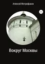 Вокруг Москвы - Алексей Митрофанов