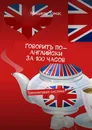 Говорить по-английски за 100 часов - Мишель Томас