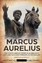 Marcus Aurelius. The Truth about Marcus Aurelius's Life and Success Principles Revealed - Publishing Historical Figures, TBD