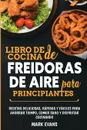 Libro de cocina de freidoras de aire para principiantes. Recetas deliciosas, rapidas y faciles para ahorrar tiempo, comer sano y disfrutar cocinando (Spanish Edition) - Mark Evans
