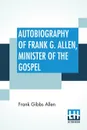 Autobiography Of Frank G. Allen, Minister Of The Gospel. Edited By Robert Graham - Frank Gibbs Allen