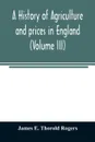 A history of agriculture and prices in England, from the year after the Oxford parliament (1259) to the commencement of the continental war (1793) (Volume III) 1401-1582. - James E. Thorold Rogers