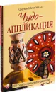Чудо-аппликация. Лоскутная мозаика (комплект из 2 книг) - Ксения Митителло, М. Максимова, М.Кузьмина, Н.Кузьмина.