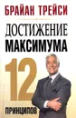 Достижение максимума. 12 принципов - Брайан Трейси
