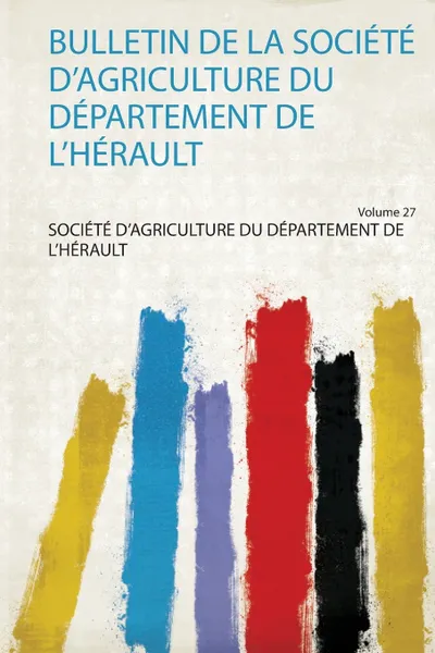 Обложка книги Bulletin De La Societe D'agriculture Du Departement De L'herault, 