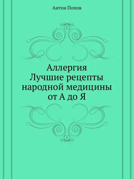 Обложка книги Аллергия. Лучшие рецепты народной медицины от А до Я, А. Попов