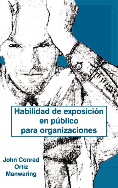 Обложка книги Habilidad de Exposicion En Publico Para Organizaciones, John Conrad Ortiz Manwaring