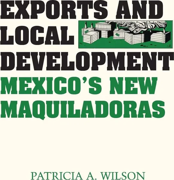 Обложка книги Exports and Local Development. Mexico's New Maquiladoras, Patricia A. Wilson