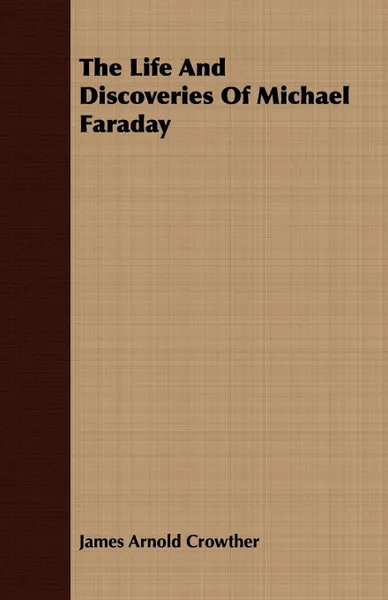 Обложка книги The Life And Discoveries Of Michael Faraday, James Arnold Crowther