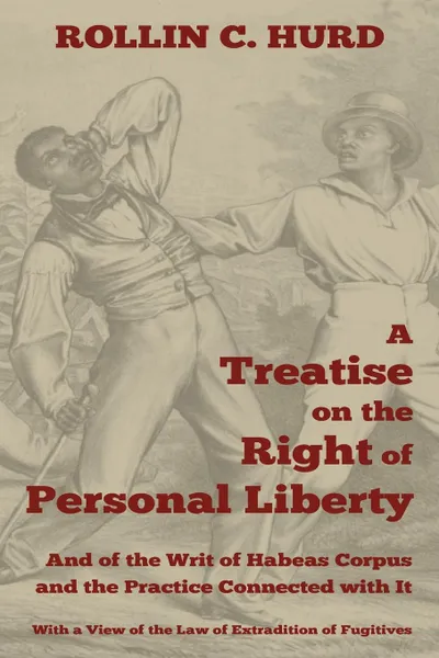 Обложка книги A   Treatise on the Right of Personal Liberty, and of the Writ of Habeas Corpus and the Practice Connected with It. With a View of the Law of Extradit, Rollin C. Hurd