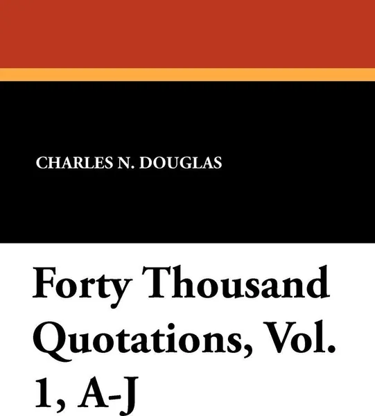 Обложка книги Forty Thousand Quotations, Vol. 1, A-J, Charles N. Douglas