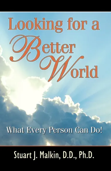 Обложка книги Looking for a Better World. What Every Person Can Do!, Stuart J. Malkin PH. D.