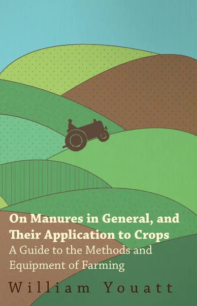 Обложка книги On Manures in General, and Their Application to Crops - A Guide to the Methods and Equipment of Farming, William Youatt