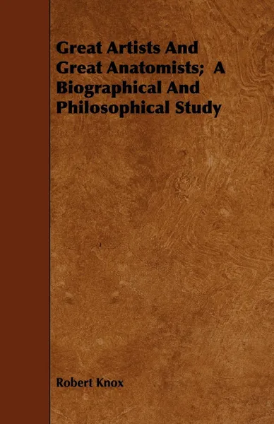 Обложка книги Great Artists And Great Anatomists;  A Biographical And Philosophical Study, Robert Knox