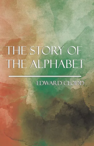 Обложка книги The Story of the Alphabet, Edward Clodd