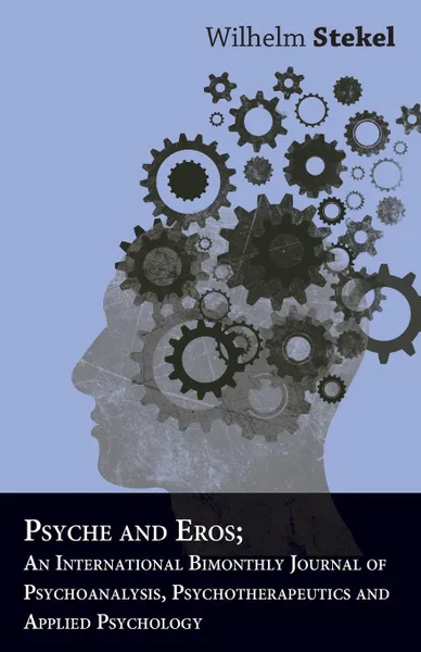 Обложка книги Psyche And Eros; An International Bimonthly Journal Of Psychoanalysis, Psychotherapeutics And Applied Psychology, Wilhelm Stekel