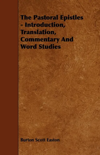 Обложка книги The Pastoral Epistles - Introduction, Translation, Commentary and Word Studies, Burton Scott Easton