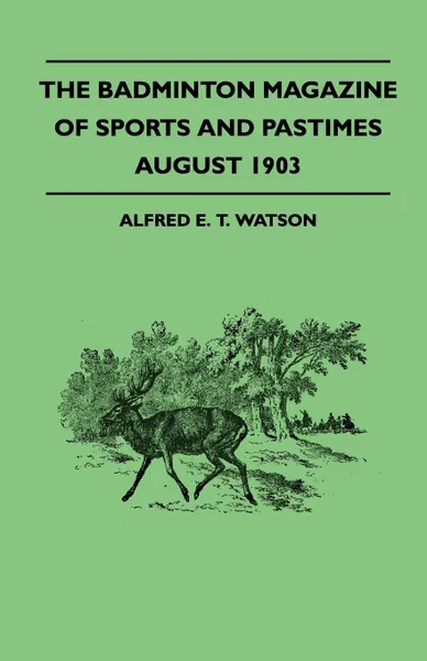 Обложка книги The Badminton Magazine Of Sports And Pastimes - August 1903 - Containing Chapters On. Famous Homes Of Sport, Fly Fishing In New Zealand, Swimming For Ladies And The America Cup, Alfred E. T. Watson