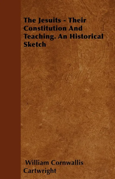 Обложка книги The Jesuits - Their Constitution And Teaching. An Historical Sketch, William Cornwallis Cartwright