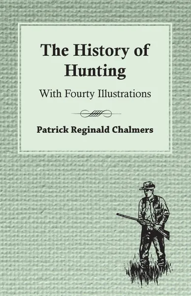 Обложка книги The History of Hunting - With Fourty Illustrations, Patrick Chalmers