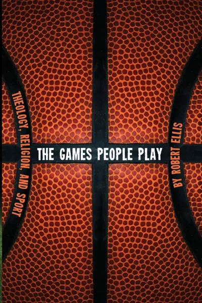 Обложка книги The Games People Play. Theology, Religion, and Sport, Robert Ellis