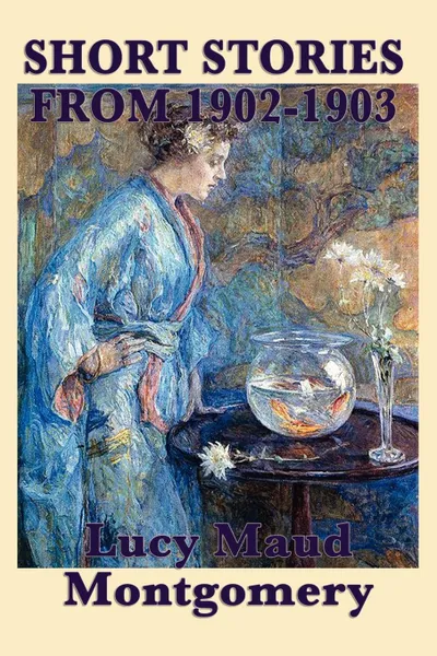Обложка книги The Short Stories of Lucy Maud Montgomery from 1902-1903, Lucy Maud Montgomery