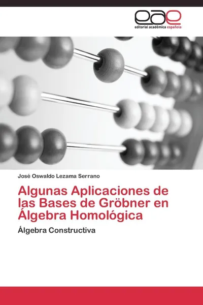 Обложка книги Algunas Aplicaciones de las Bases de Grobner en Algebra Homologica, Lezama Serrano José Oswaldo