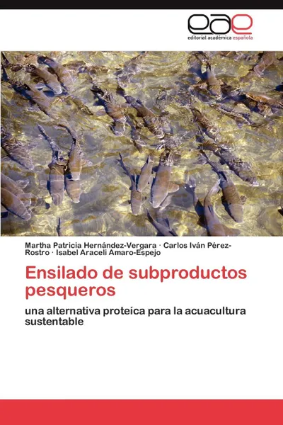 Обложка книги Ensilado de subproductos pesqueros, Hernández-Vergara Martha Patricia, Pérez-Rostro Carlos Iván, Amaro-Espejo Isabel Araceli