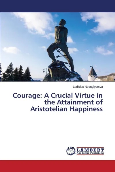 Обложка книги Courage. A Crucial Virtue in the Attainment of Aristotelian Happiness, Nsengiyumva Ladislas